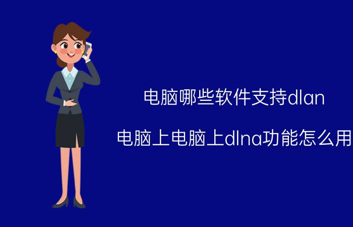 电脑哪些软件支持dlan 电脑上电脑上dlna功能怎么用？